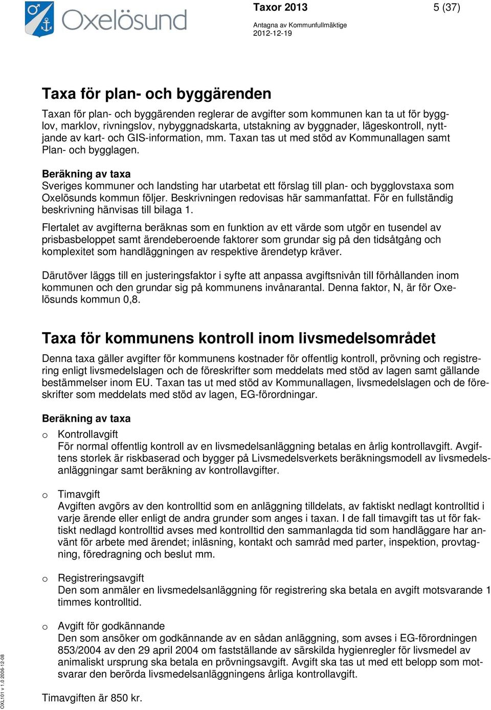 Beräkning av taxa Sveriges kommuner och landsting har utarbetat ett förslag till plan- och bygglovstaxa som Oxelösunds kommun följer. Beskrivningen redovisas här sammanfattat.