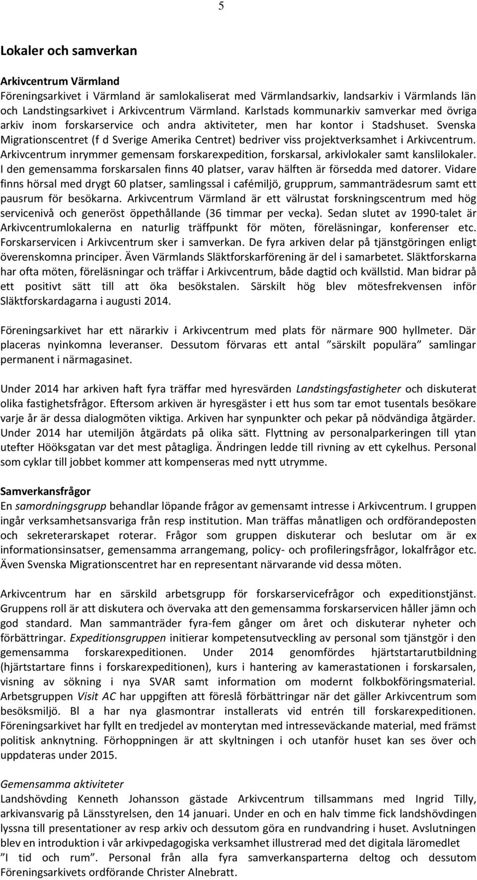 Svenska Migrationscentret (f d Sverige Amerika Centret) bedriver viss projektverksamhet i Arkivcentrum. Arkivcentrum inrymmer gemensam forskarexpedition, forskarsal, arkivlokaler samt kanslilokaler.