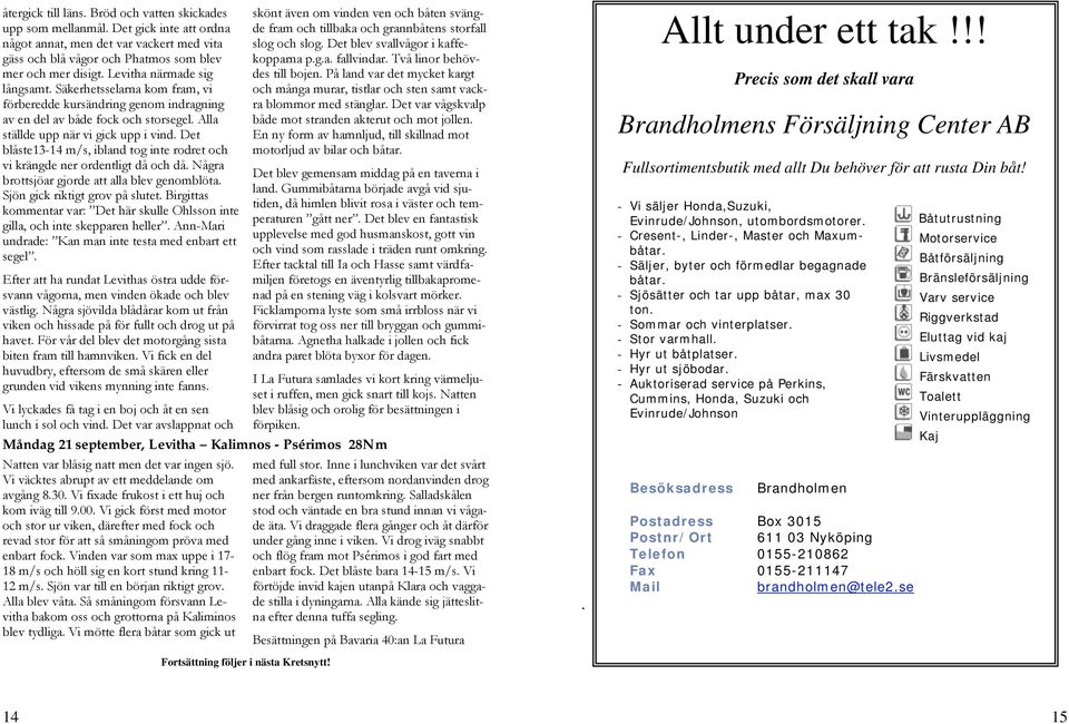 Det blåste13-14 m/s, ibland tog inte rodret och vi krängde ner ordentligt då och då. Några brottsjöar gjorde att alla blev genomblöta. Sjön gick riktigt grov på slutet.