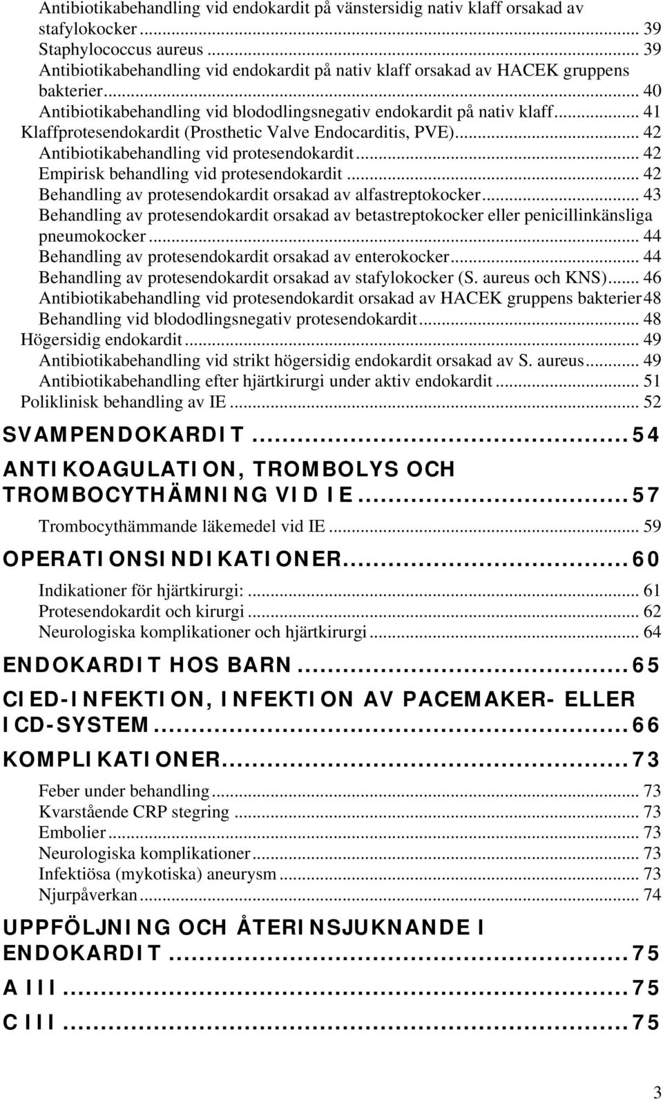 .. 41 Klaffprotesendokardit (Prosthetic Valve Endocarditis, PVE)... 42 Antibiotikabehandling vid protesendokardit... 42 Empirisk behandling vid protesendokardit.