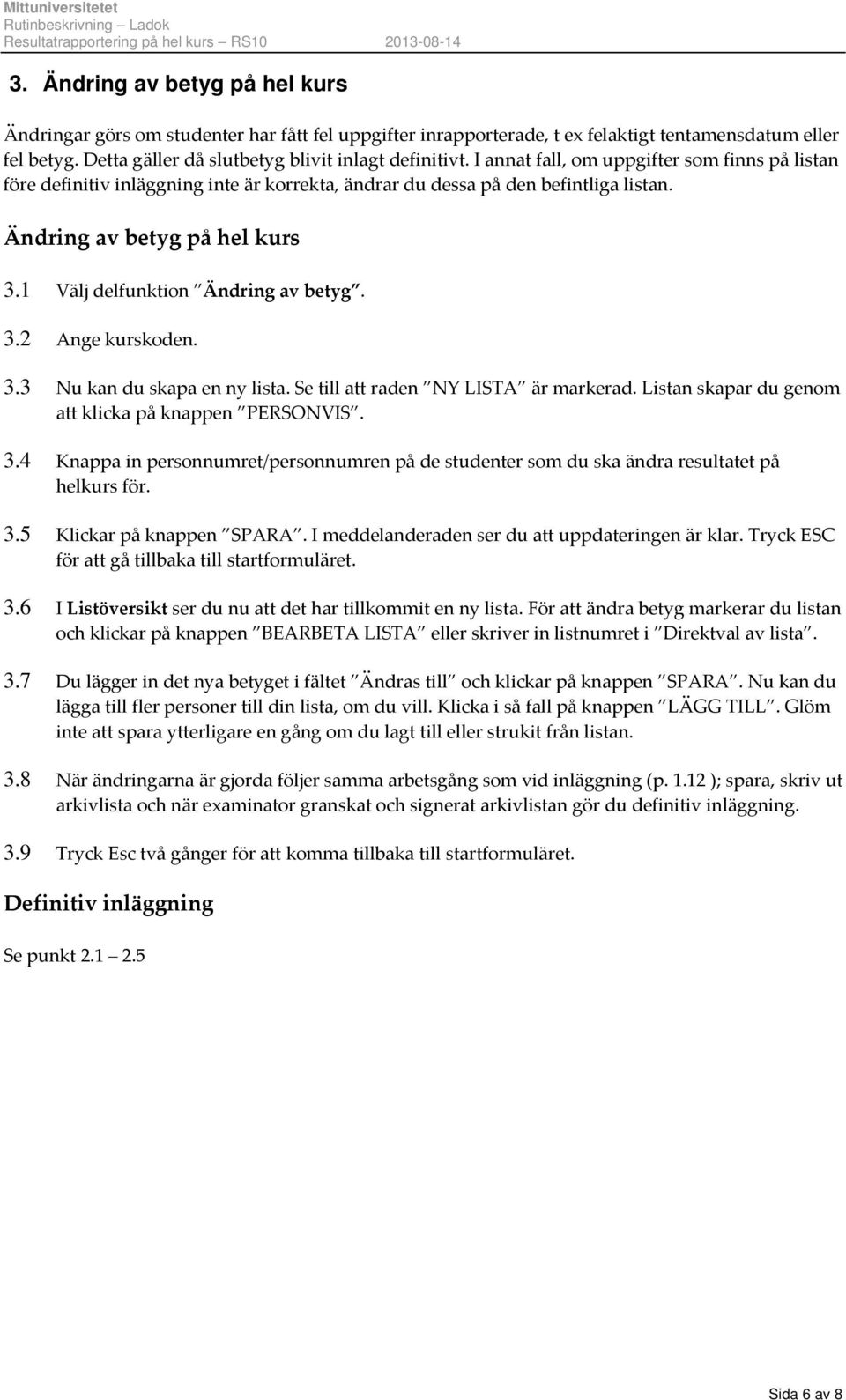 3.2 Ange kurskoden. 3.3 Nu kan du skapa en ny lista. Se till att raden NY LISTA är markerad. Listan skapar du genom att klicka på knappen PERSONVIS. 3.4 Knappa in personnumret/personnumren på de studenter som du ska ändra resultatet på helkurs för.