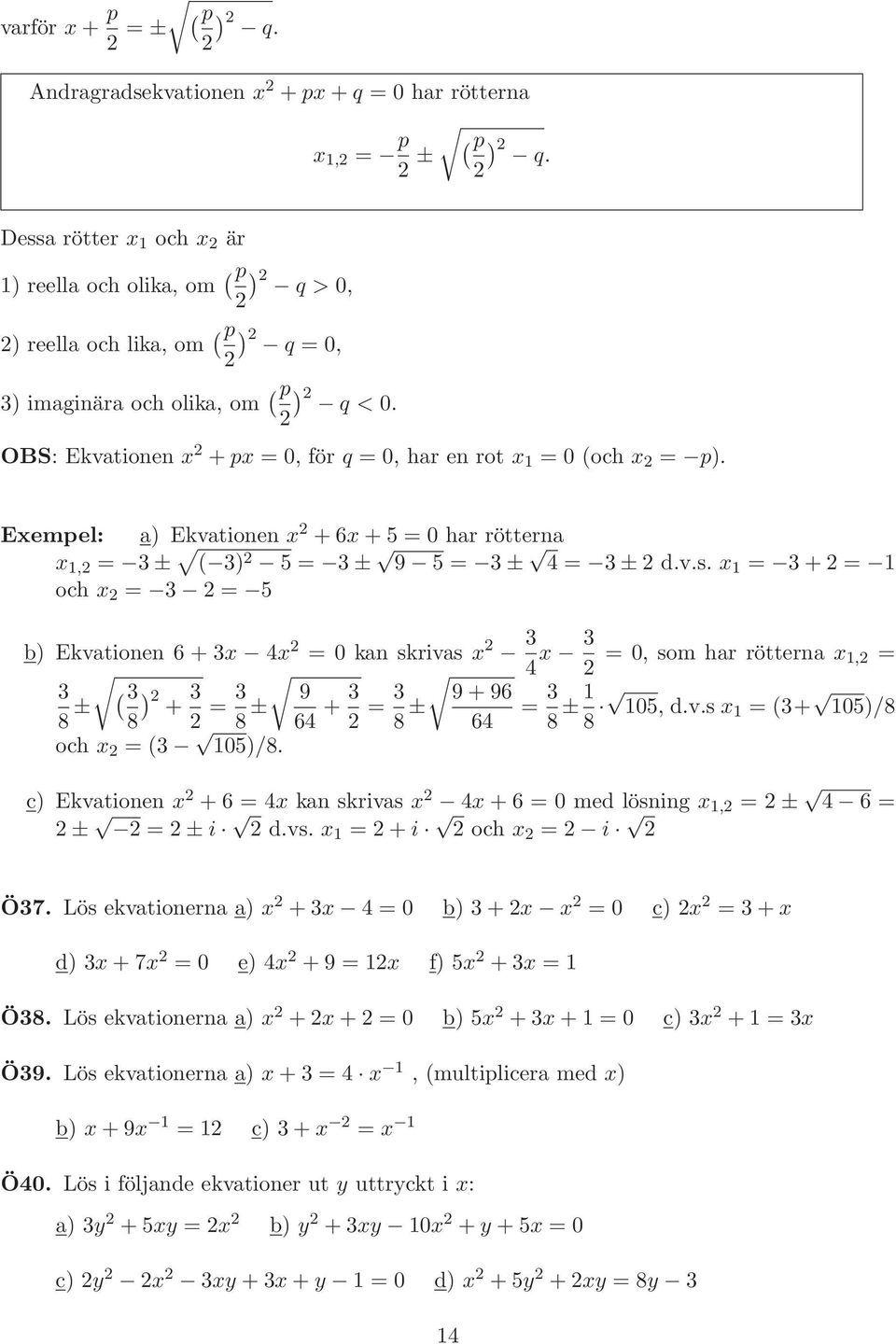 2 OBS: Ekvationen x 2 +px = 0, för q = 0, har en rot x 1 = 0 (och x 2 = p). Exempel: a) Ekvationen x 2 +6x+5 = 0 har rötterna x 1,2 = 3± ( 3) 2 5 = 3± 9 5 = 3± 4 = 3±2 d.v.s.