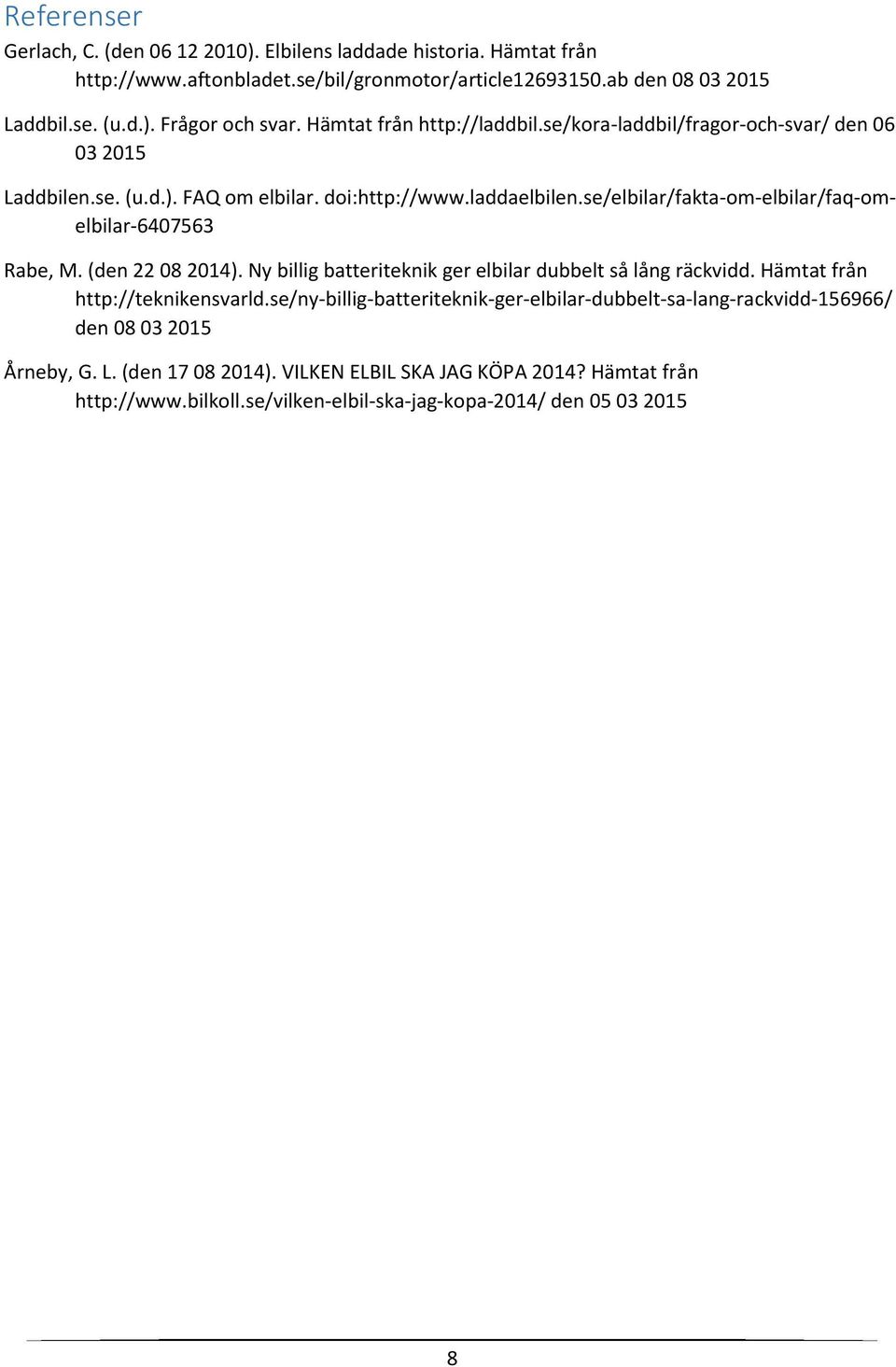 se/elbilar/fakta-om-elbilar/faq-omelbilar-6407563 Rabe, M. (den 22 08 2014). Ny billig batteriteknik ger elbilar dubbelt så lång räckvidd. Hämtat från http://teknikensvarld.