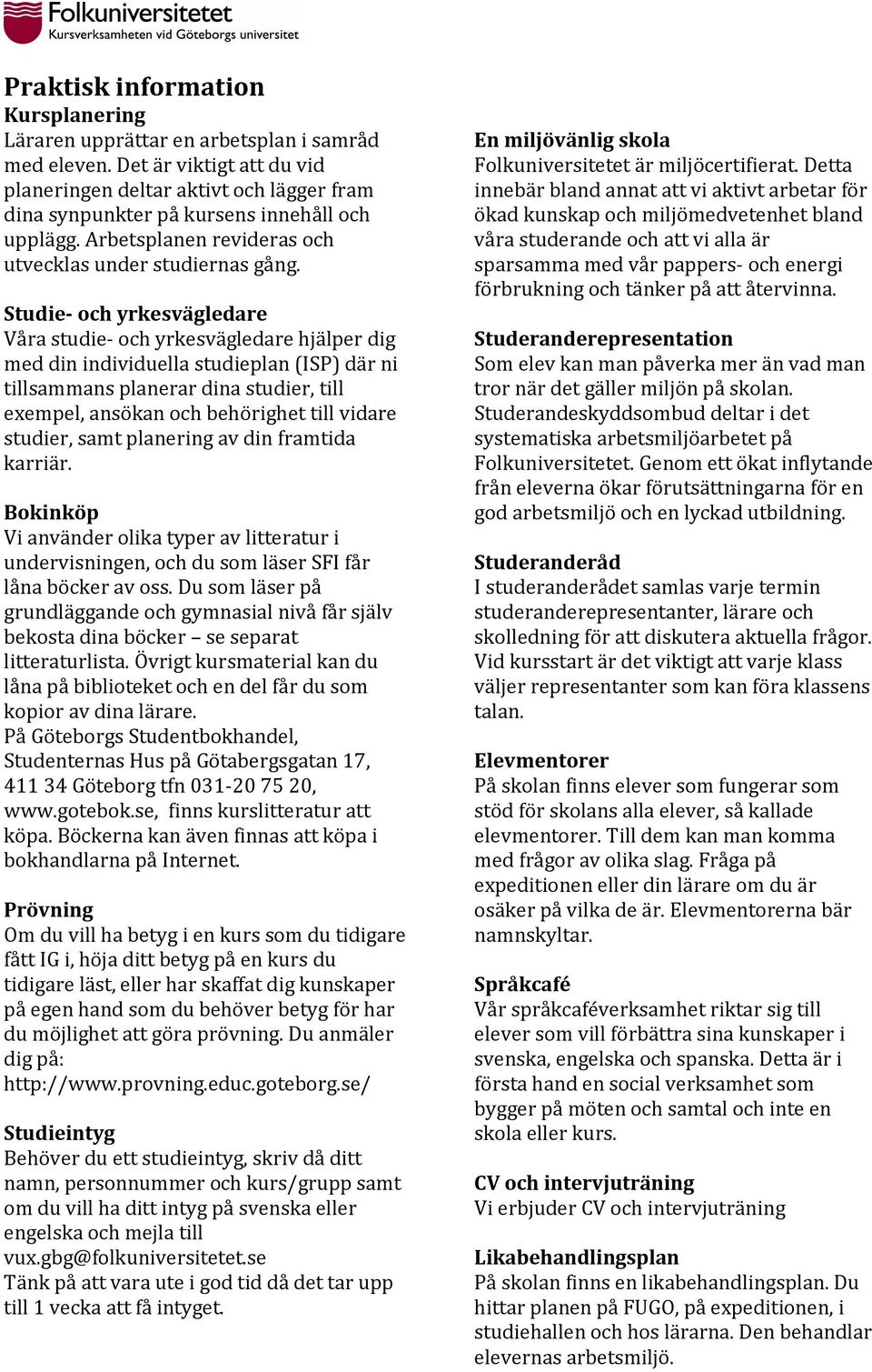 Studie- och yrkesvägledare Våra studie- och yrkesvägledare hjälper dig med din individuella studieplan (ISP) där ni tillsammans planerar dina studier, till exempel, ansökan och behörighet till vidare