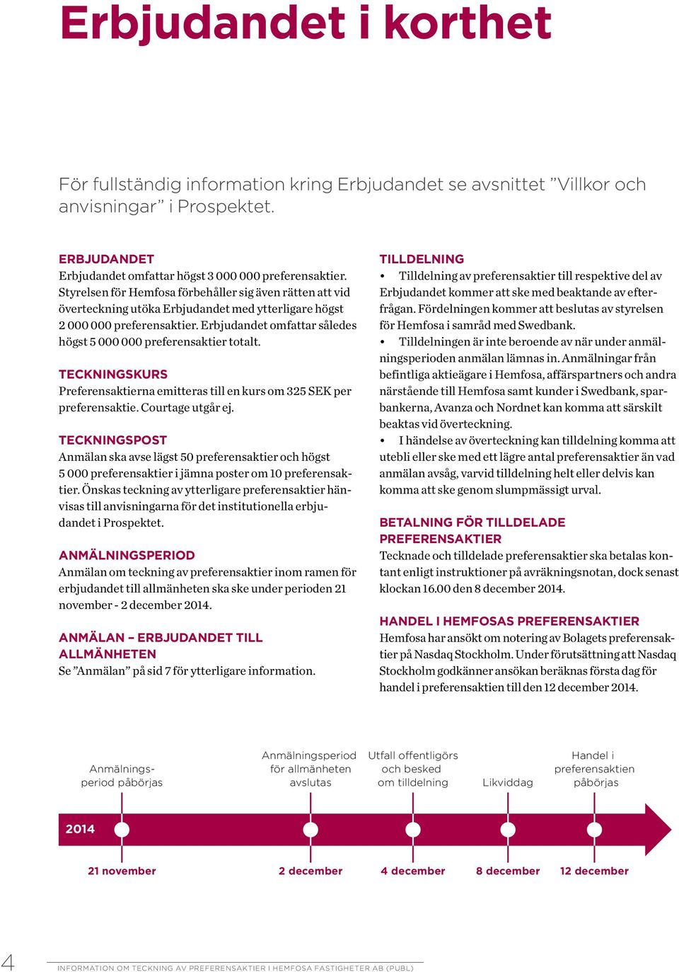 Erbjudandet omfattar således högst 5 000 000 preferensaktier totalt. Teckningskurs Preferensaktierna emitteras till en kurs om 325 SEK per preferensaktie. Courtage utgår ej.