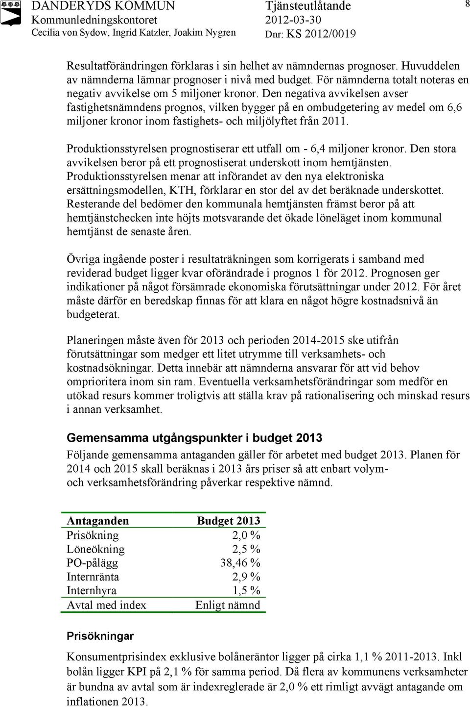 Den negativa avvikelsen avser fastighetsnämndens prognos, vilken bygger på en ombudgetering av medel om 6,6 miljoner kronor inom fastighets- och miljölyftet från 2011.