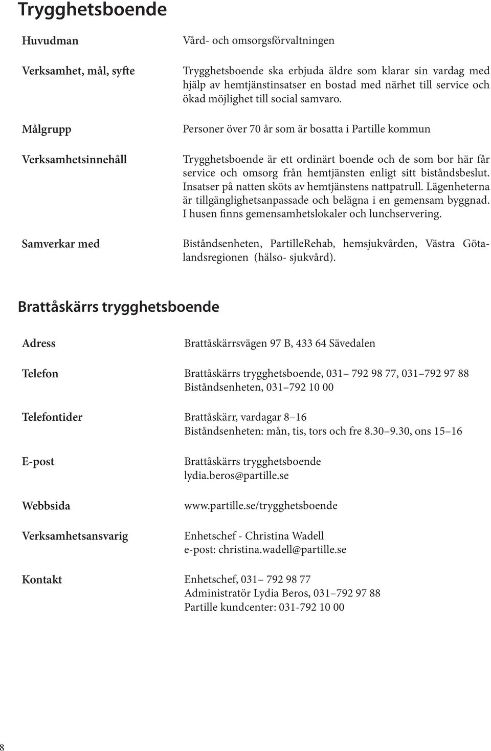 Personer över 70 år som är bosatta i Partille kommun Trygghetsboende är ett ordinärt boende och de som bor här får service och omsorg från hemtjänsten enligt sitt biståndsbeslut.