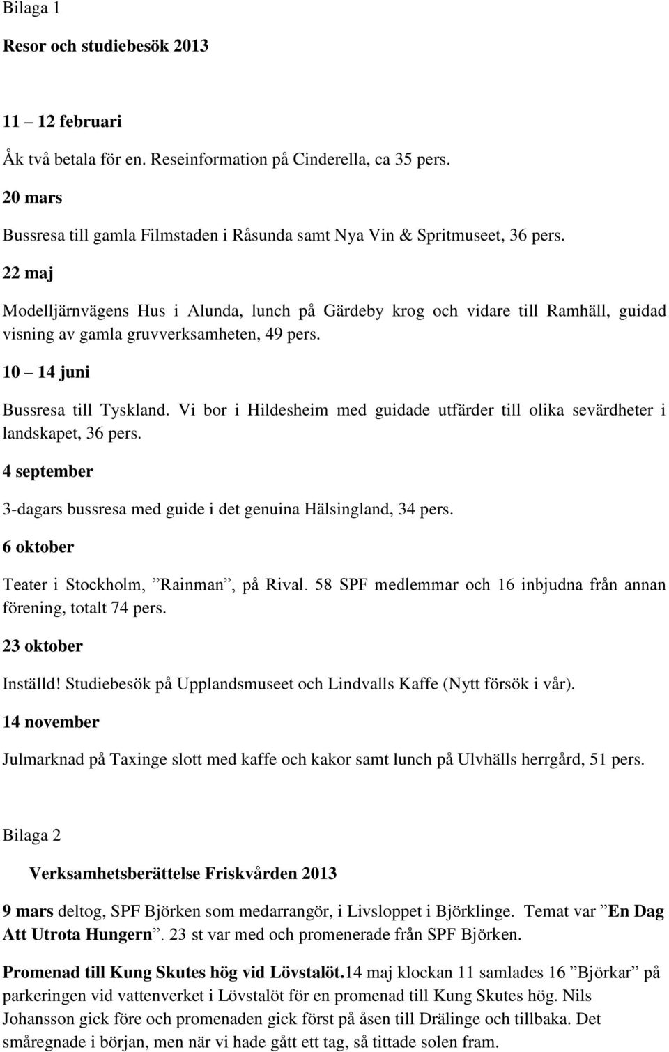 22 maj Modelljärnvägens Hus i Alunda, lunch på Gärdeby krog och vidare till Ramhäll, guidad visning av gamla gruvverksamheten, 49 pers. 10 14 juni Bussresa till Tyskland.