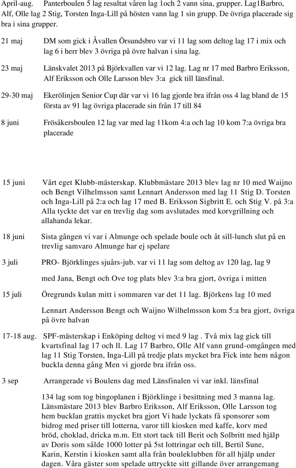 23 maj Länskvalet 2013 på Björkvallen var vi 12 lag. Lag nr 17 med Barbro Eriksson, Alf Eriksson och Olle Larsson blev 3:a gick till länsfinal.