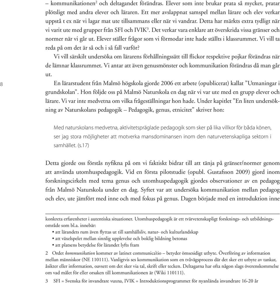 Detta har märkts extra tydligt när vi varit ute med grupper från SFI och IVIK 3. Det verkar vara enklare att överskrida vissa gränser och normer när vi går ut.