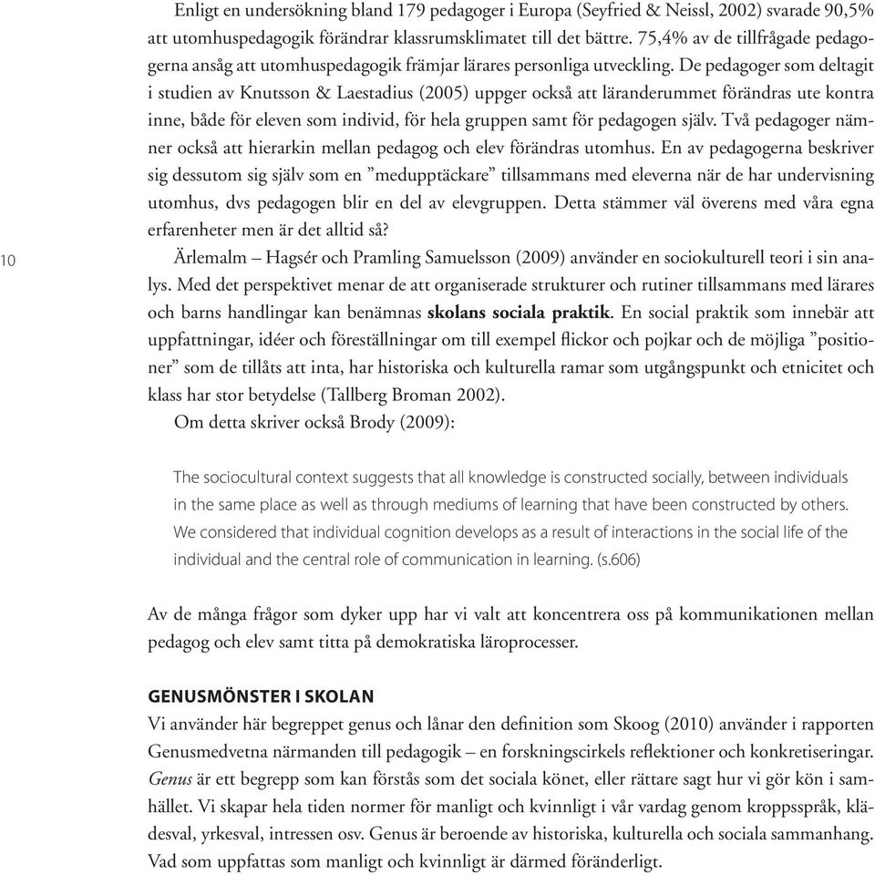 De pedagoger som deltagit i studien av Knutsson & Laestadius (2005) uppger också att läranderummet förändras ute kontra inne, både för eleven som individ, för hela gruppen samt för pedagogen själv.