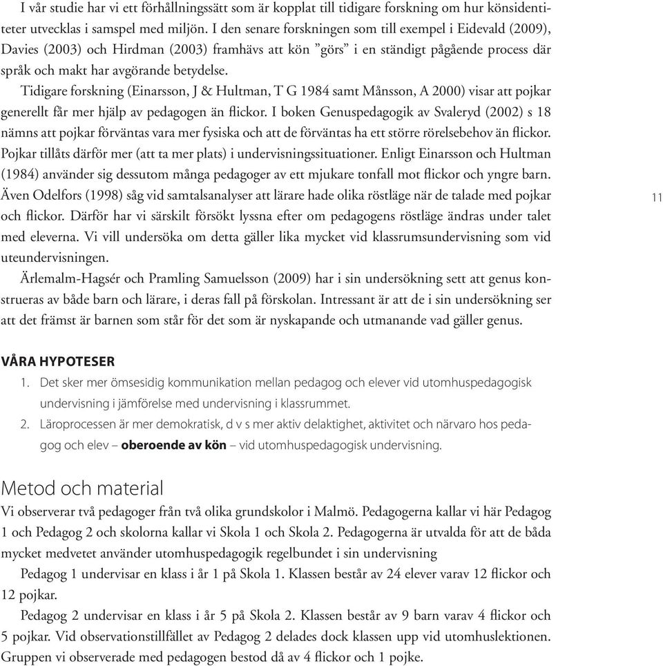 Tidigare forskning (Einarsson, J & Hultman, T G 1984 samt Månsson, A 2000) visar att pojkar generellt får mer hjälp av pedagogen än flickor.