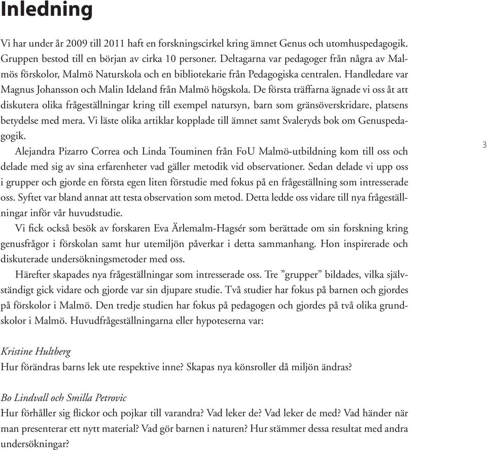 De första träffarna ägnade vi oss åt att diskutera olika frågeställningar kring till exempel natursyn, barn som gränsöverskridare, platsens betydelse med mera.