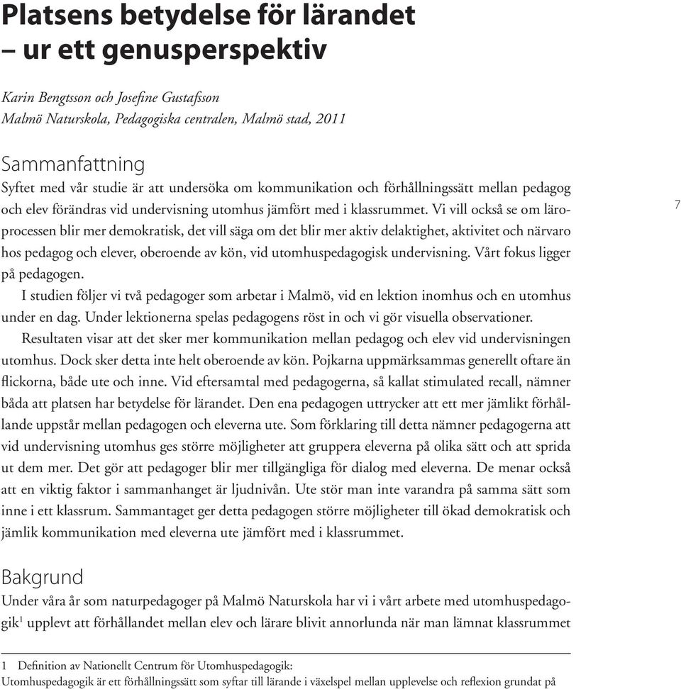 Vi vill också se om läroprocessen blir mer demokratisk, det vill säga om det blir mer aktiv delaktighet, aktivitet och närvaro hos pedagog och elever, oberoende av kön, vid utomhuspedagogisk