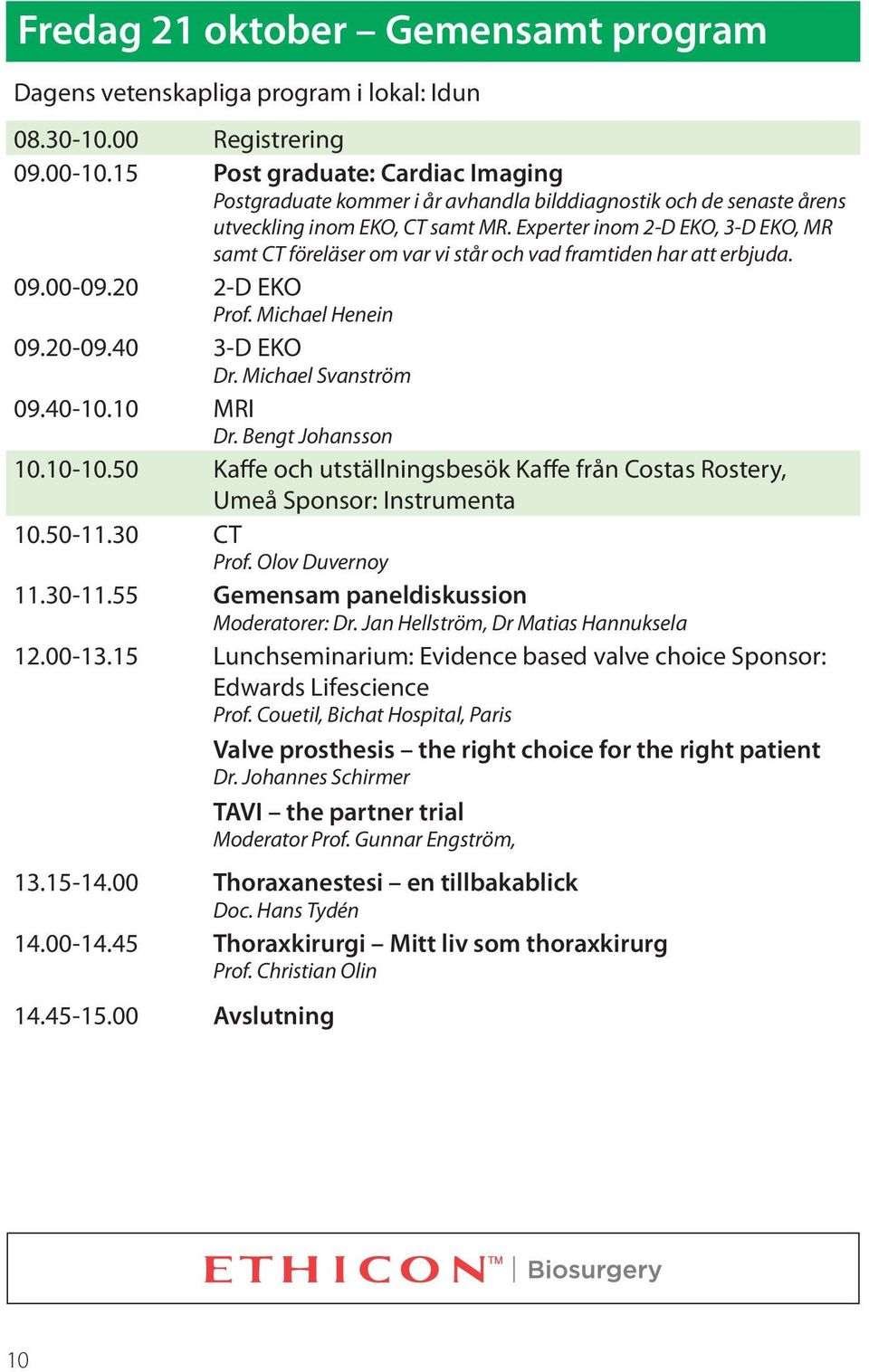 Experter inom 2-D EKO, 3-D EKO, MR samt CT föreläser om var vi står och vad framtiden har att erbjuda. 09.00-09.20 2-D EKO Prof. Michael Henein 09.20-09.40 3-D EKO Dr. Michael Svanström 09.40-10.