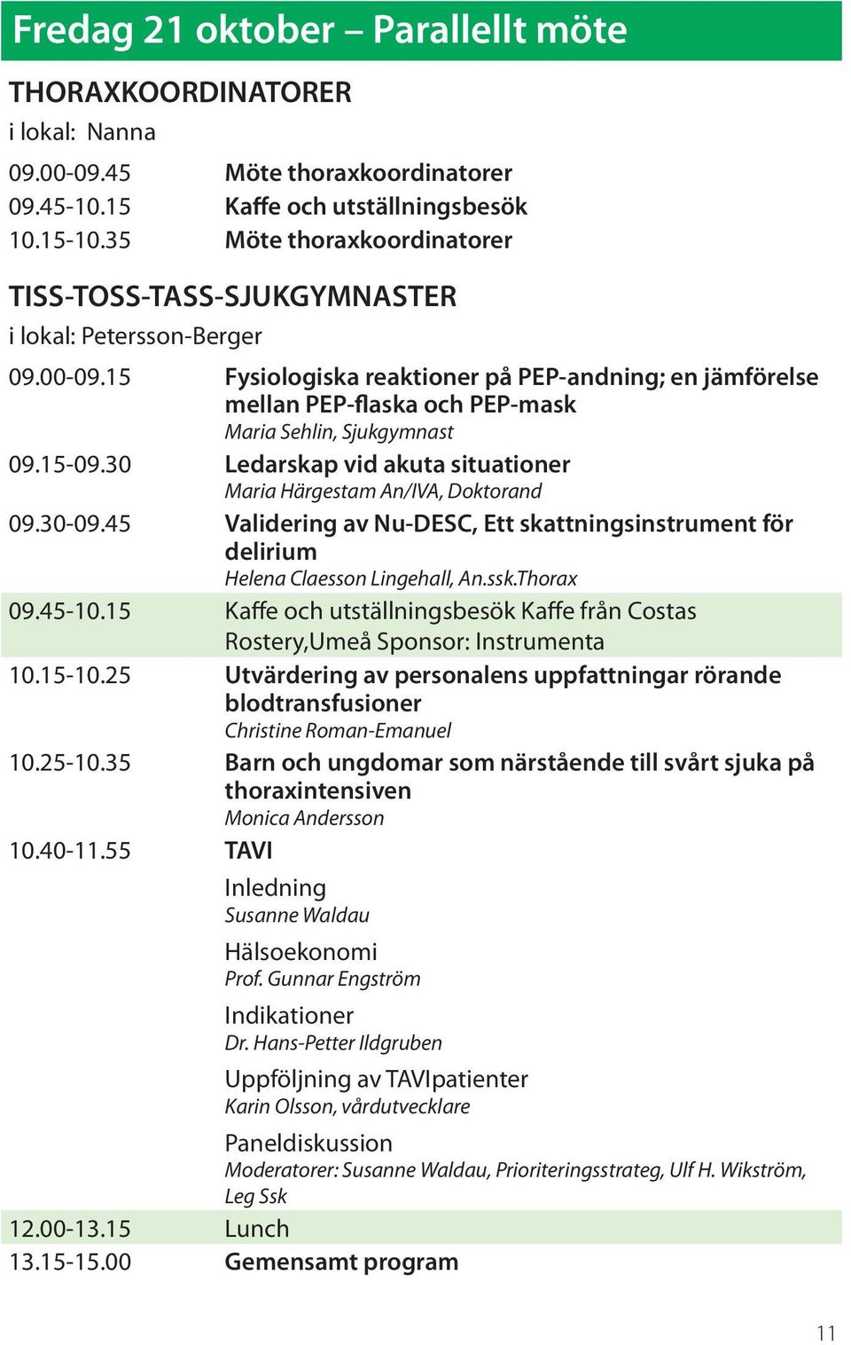 15 Fysiologiska reaktioner på PEP-andning; en jämförelse mellan PEP-flaska och PEP-mask Maria Sehlin, Sjukgymnast 09.15-09.30 Ledarskap vid akuta situationer Maria Härgestam An/IVA, Doktorand 09.