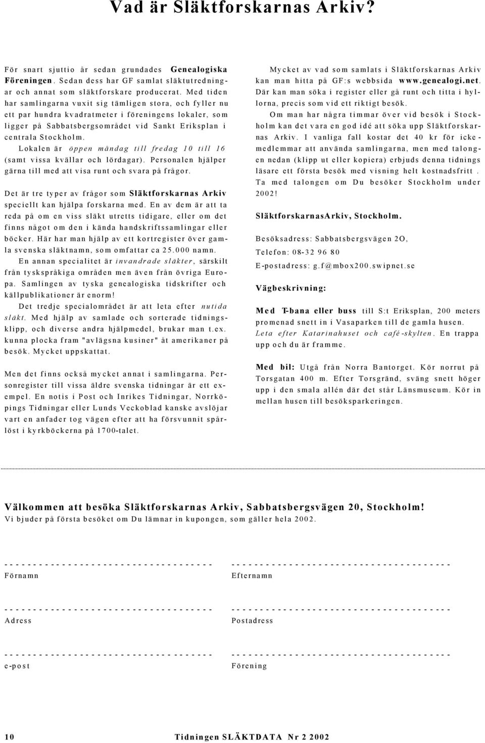 Lokalen är öppen måndag till fredag 10 till 16 (samt vissa kvällar och lördagar). Personalen hjälper gärna till med att visa runt och svara på frågor.