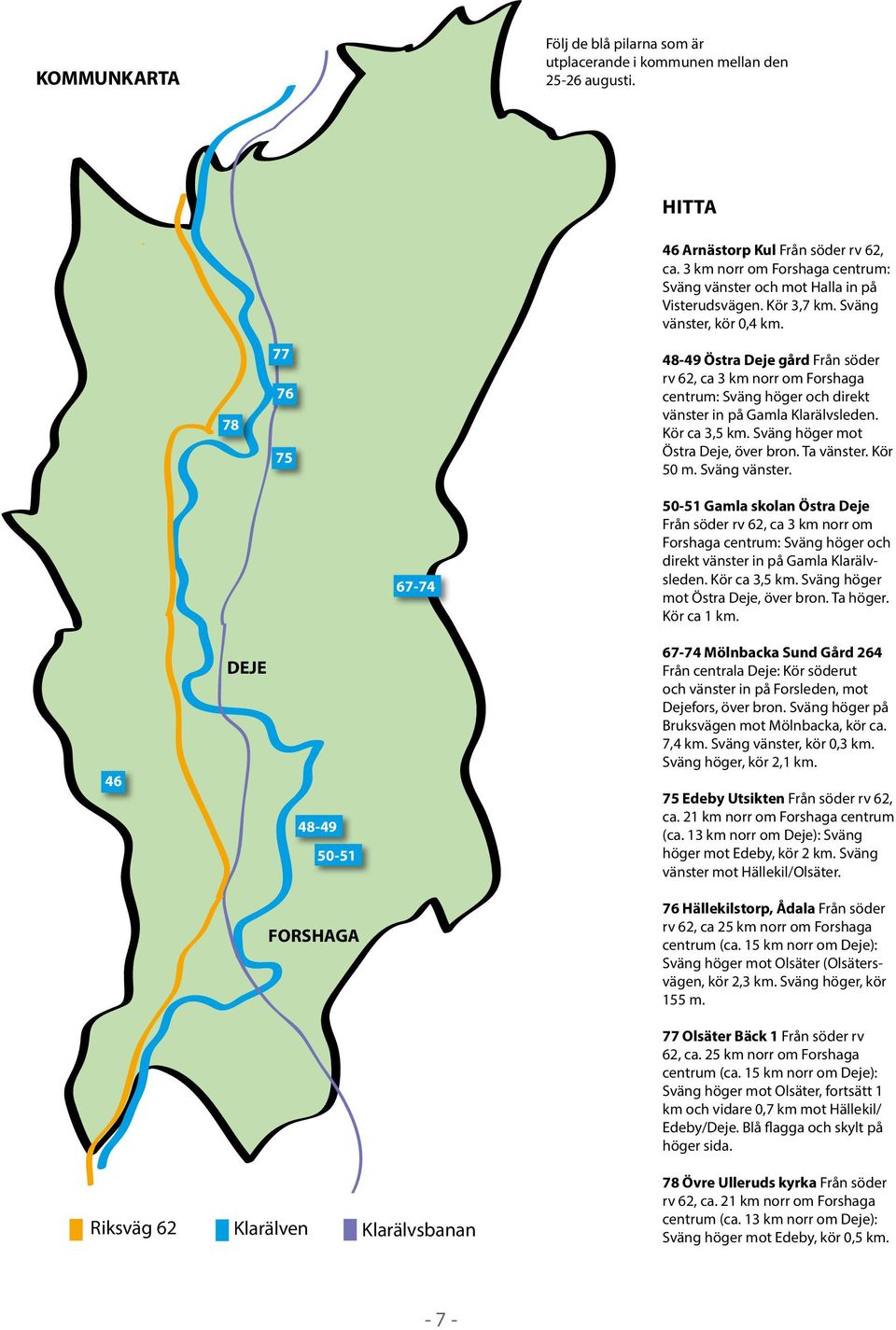 48-49 Östra Deje gård Från söder rv 62, ca 3 km norr om Forshaga centrum: Sväng höger och direkt vänster in på Gamla Klarälvsleden. Kör ca 3,5 km. Sväng höger mot Östra Deje, över bron. Ta vänster.