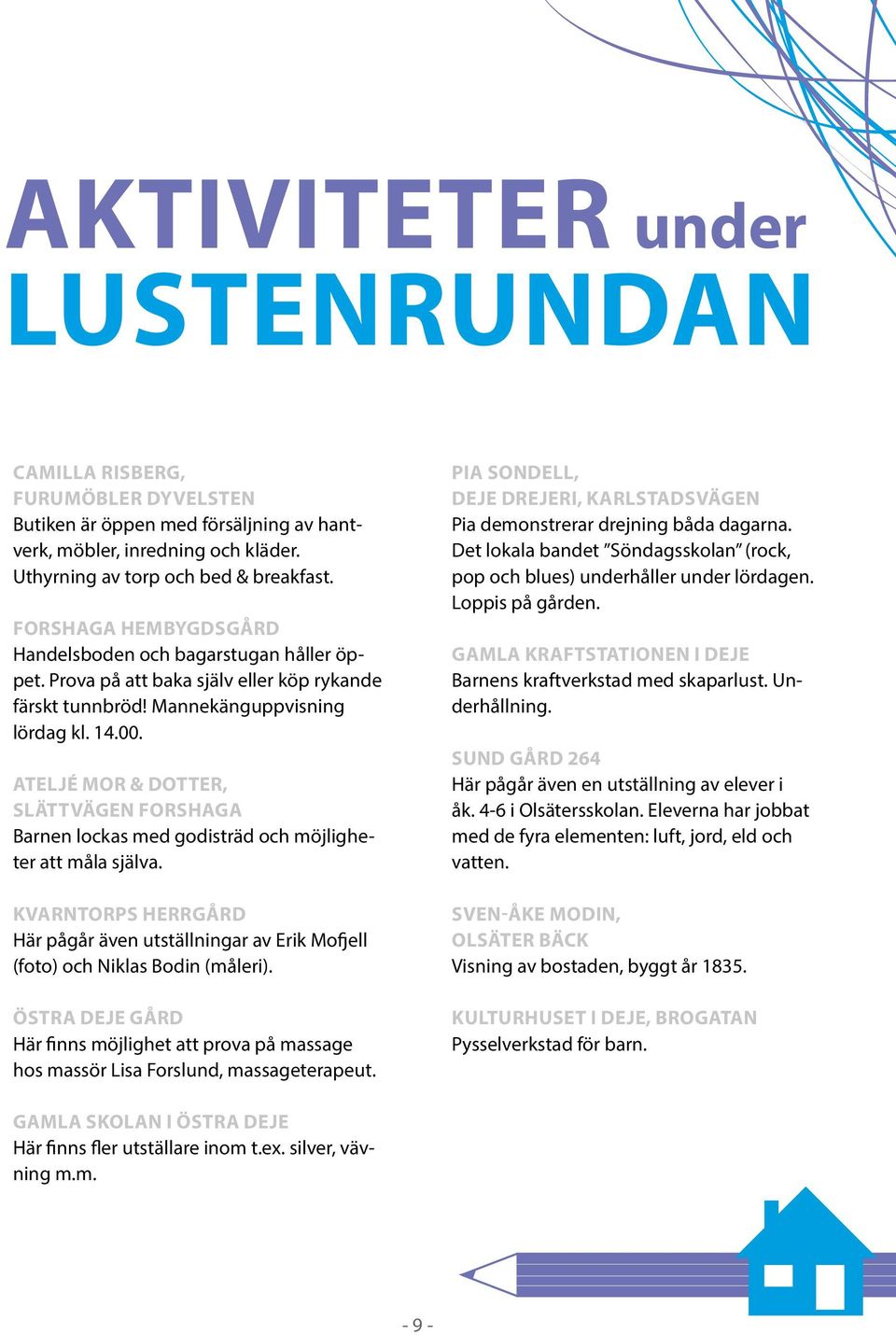 Ateljé Mor & dotter, Slättvägen Forshaga Barnen lockas med godisträd och möjligheter att måla själva. Kvarntorps herrgård Här pågår även utställningar av Erik Mofjell (foto) och Niklas Bodin (måleri).