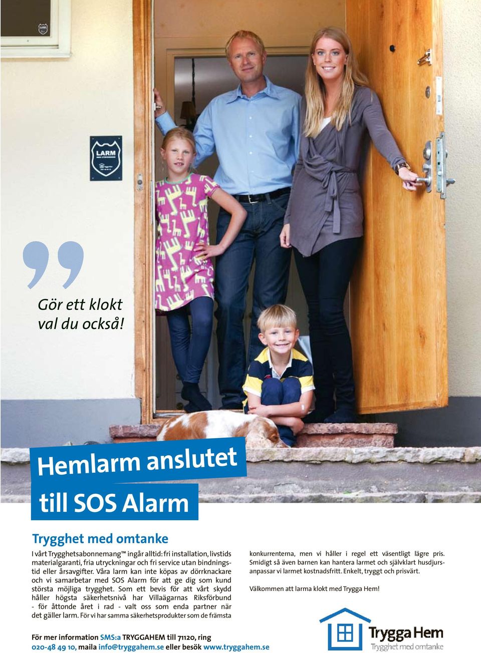 årsavgifter. Våra larm kan inte köpas av dörrknackare och vi samarbetar med SOS Alarm för att ge dig som kund största möjliga trygghet.