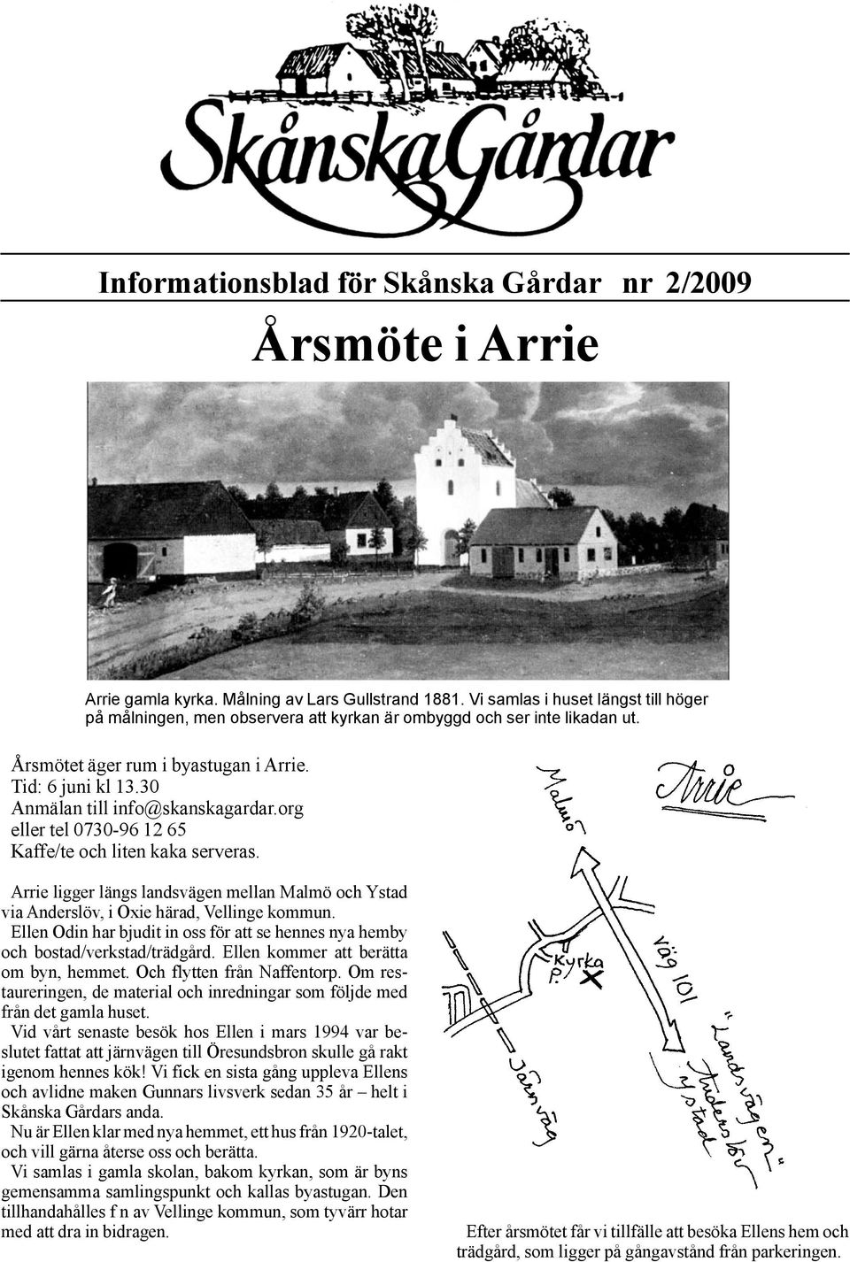 30 Anmälan till info@skanskagardar.org eller tel 0730-96 12 65 Kaffe/te och liten kaka serveras. Arrie ligger längs landsvägen mellan Malmö och Ystad via Anderslöv, i Oxie härad, Vellinge kommun.