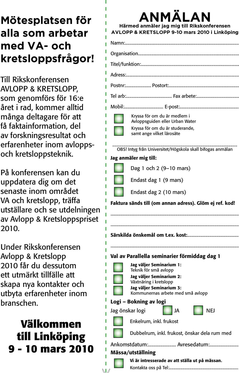 kretsloppsteknik. På konferensen kan du uppdatera dig om det senaste inom området VA och kretslopp, träffa utställare och se utdelningen av Avlopp & Kretsloppspriset 2010.