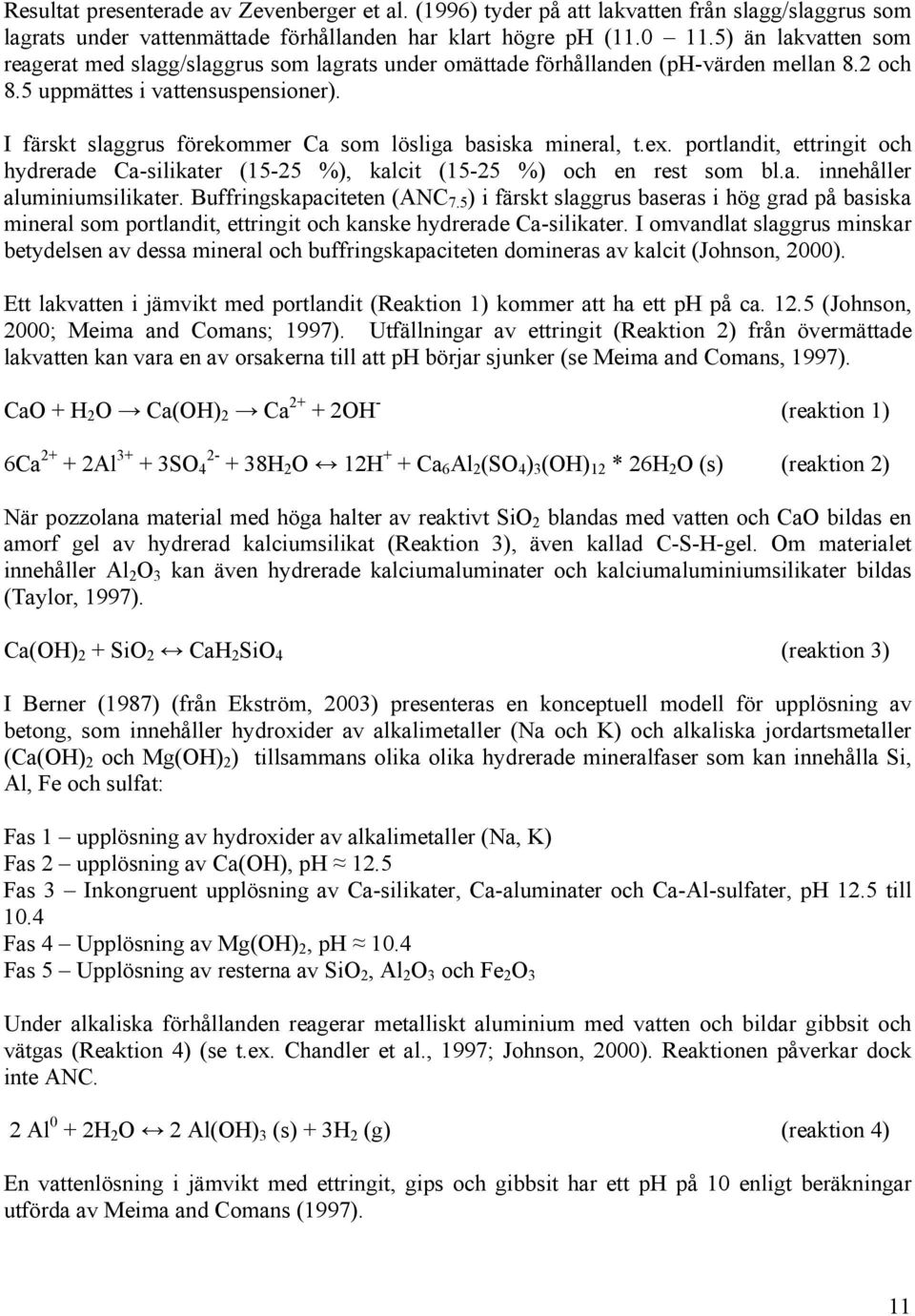 I färskt slaggrus förekommer Ca som lösliga basiska mineral, t.ex. portlandit, ettringit och hydrerade Ca-silikater (15-25 %), kalcit (15-25 %) och en rest som bl.a. innehåller aluminiumsilikater.