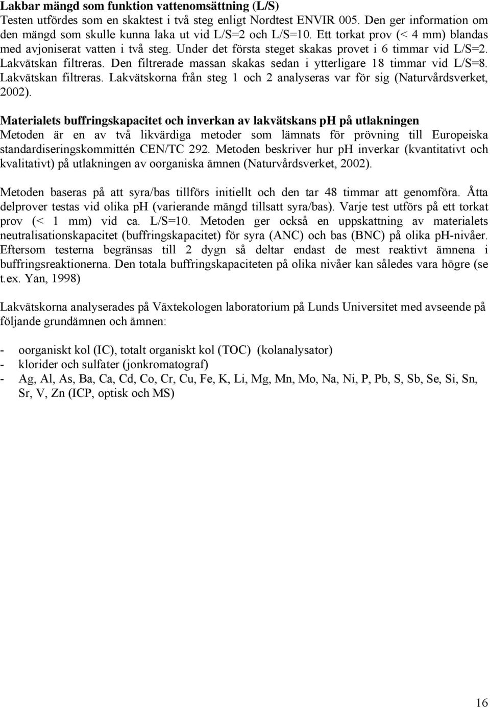 Den filtrerade massan skakas sedan i ytterligare 18 timmar vid L/S=8. Lakvätskan filtreras. Lakvätskorna från steg 1 och 2 analyseras var för sig (Naturvårdsverket, 2002).