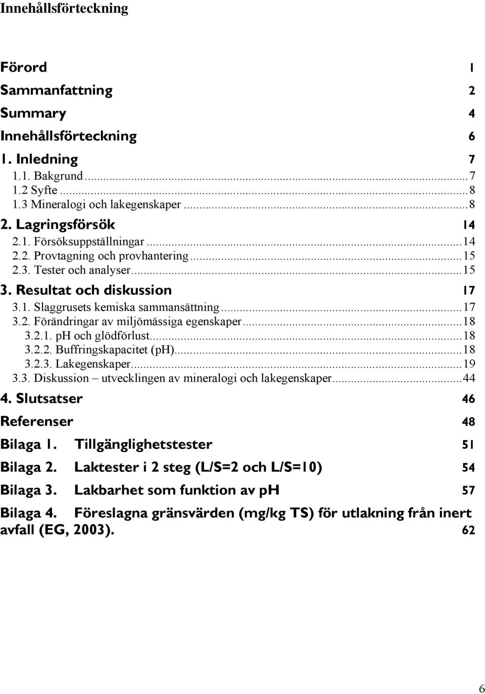 2.1. och glödförlust...18 3.2.2. Buffringskapacitet ()...18 3.2.3. Lakegenskaper...19 3.3. Diskussion utvecklingen av mineralogi och lakegenskaper...44 4. Slutsatser 46 Referenser 48 Bilaga 1.