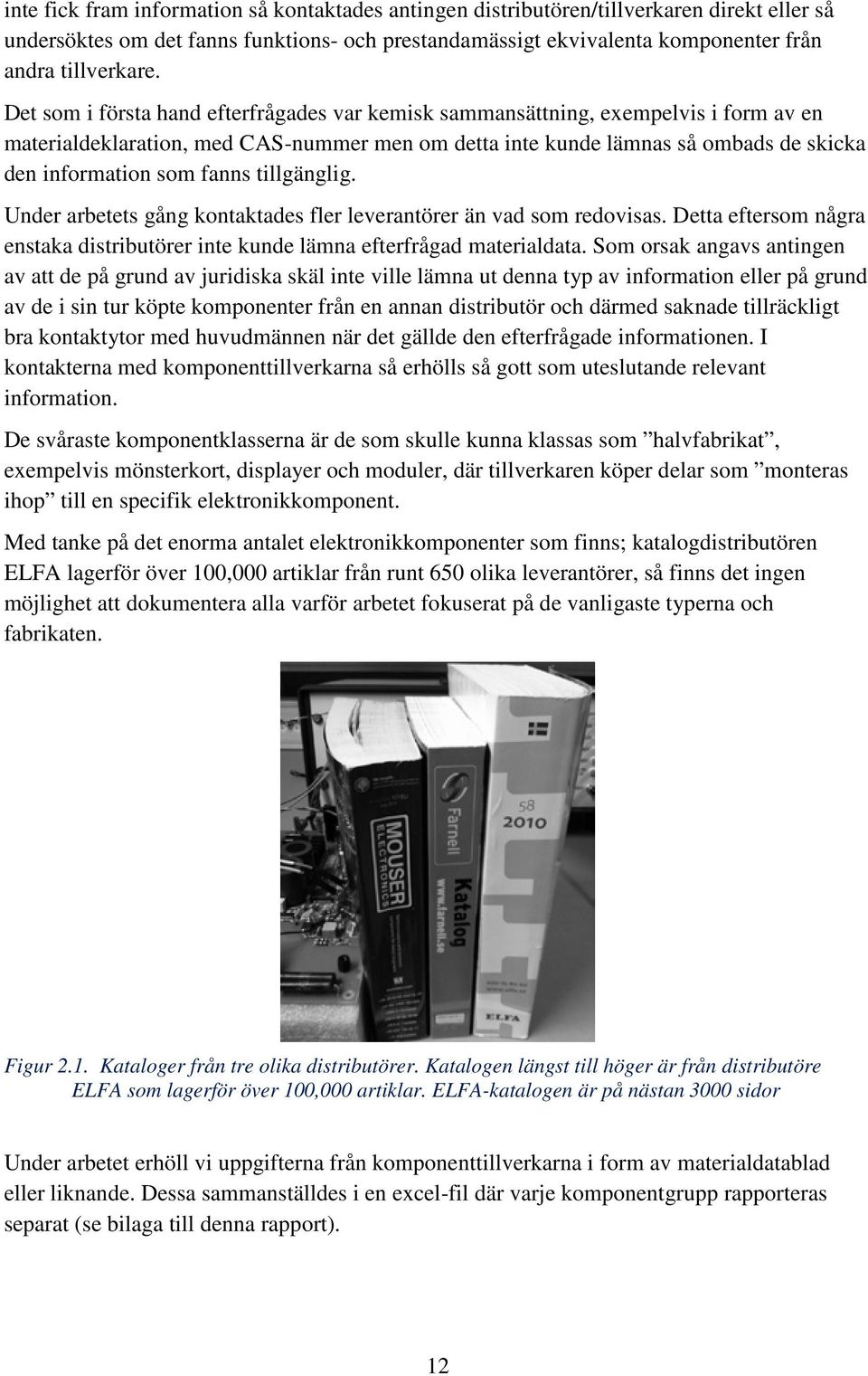 tillgänglig. Under arbetets gång kontaktades fler leverantörer än vad som redovisas. Detta eftersom några enstaka distributörer inte kunde lämna efterfrågad materialdata.