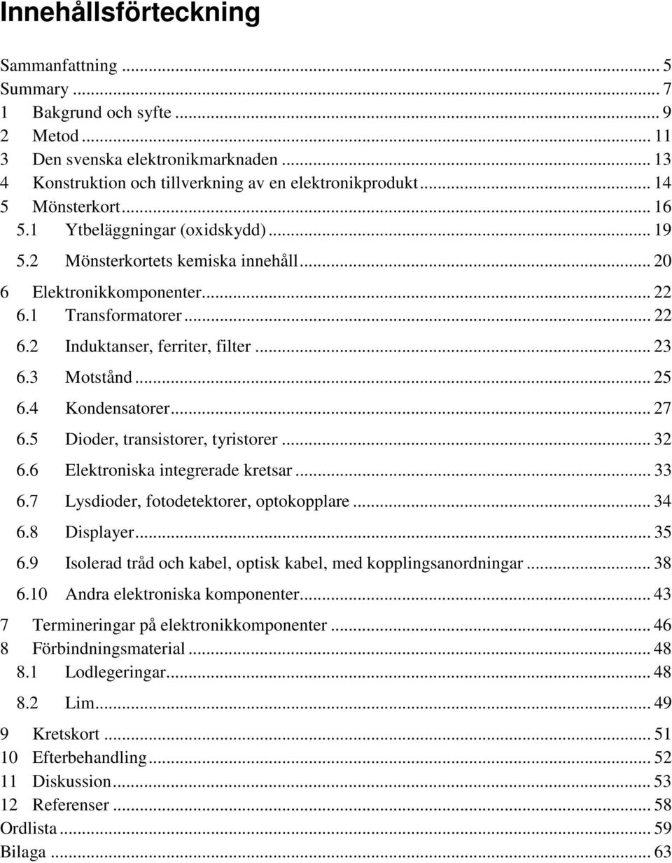 .. 23 6.3 Motstånd... 25 6.4 Kondensatorer... 27 6.5 Dioder, transistorer, tyristorer... 32 6.6 Elektroniska integrerade kretsar... 33 6.7 Lysdioder, fotodetektorer, optokopplare... 34 6.8 Displayer.