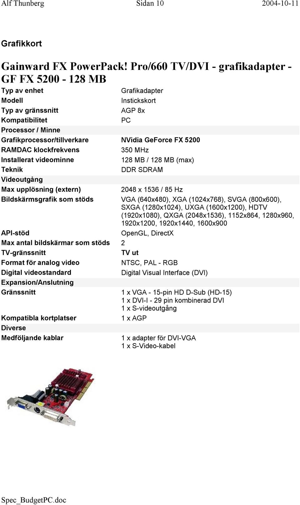 GeForce FX 5200 RAMDAC klockfrekvens 350 MHz Installerat videominne 128 MB / 128 MB (max) Teknik DDR SDRAM Videoutgång Max upplösning (extern) 2048 x 1536 / 85 Hz Bildskärmsgrafik som stöds VGA