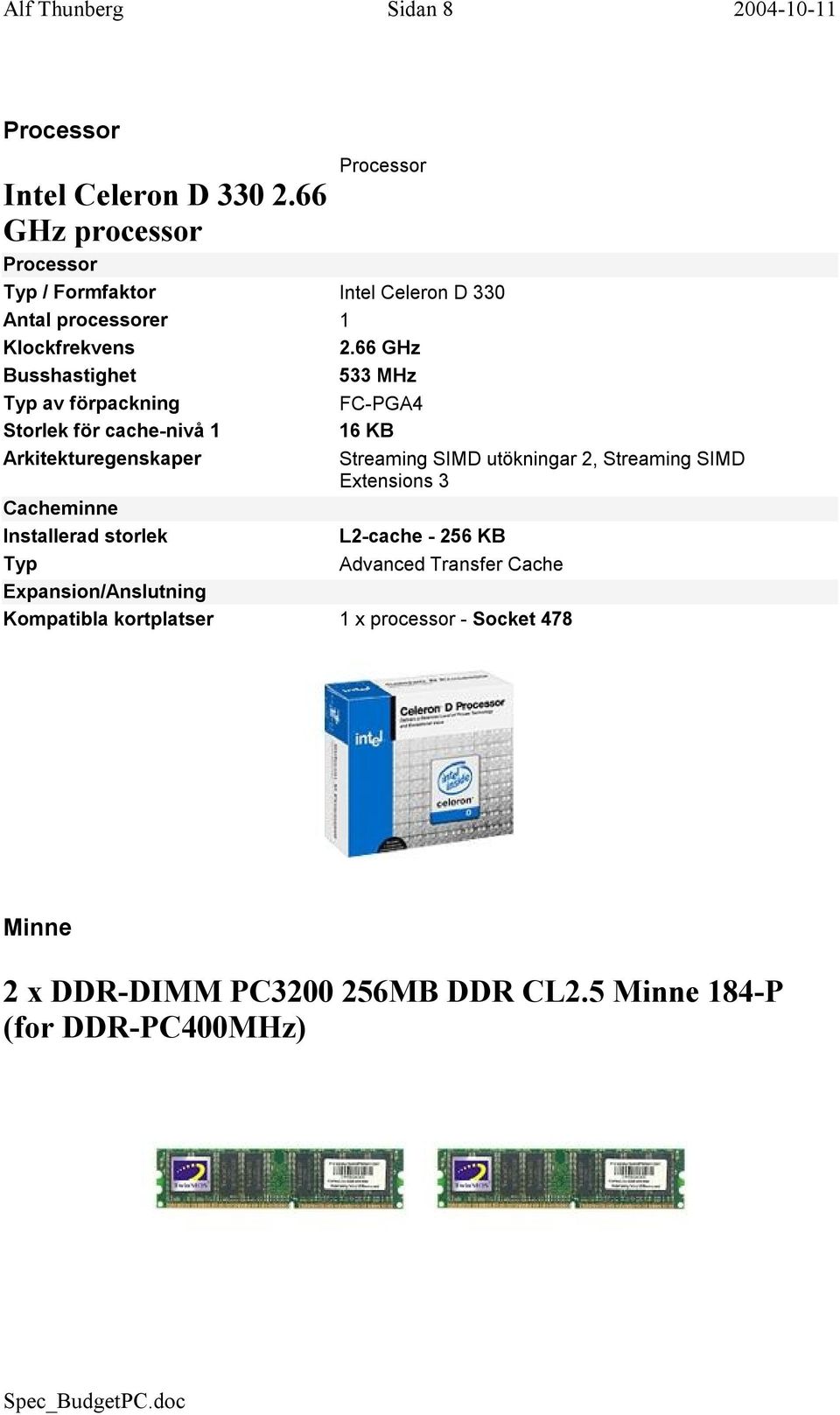 66 GHz Busshastighet 533 MHz Typ av förpackning FC-PGA4 Storlek för cache-nivå 1 16 KB Arkitekturegenskaper Streaming SIMD utökningar 2,