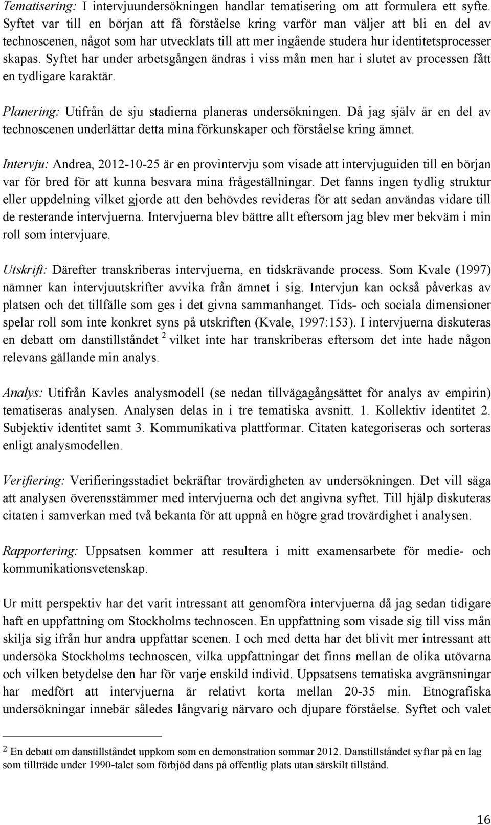 Syftet har under arbetsgången ändras i viss mån men har i slutet av processen fått en tydligare karaktär. Planering: Utifrån de sju stadierna planeras undersökningen.