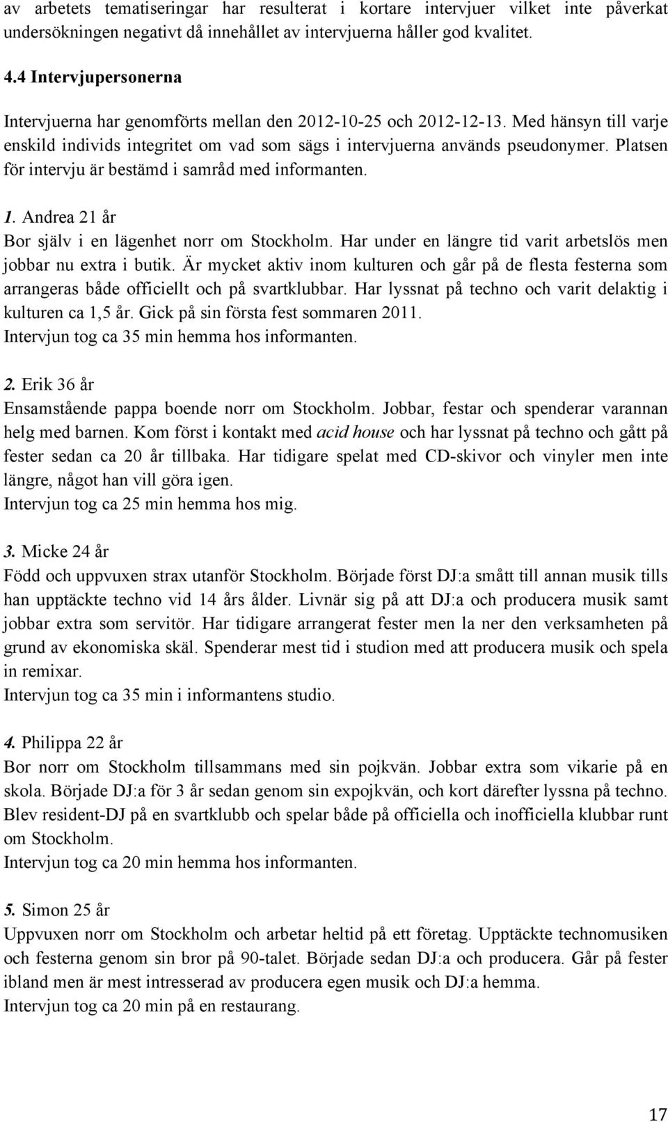 Platsen för intervju är bestämd i samråd med informanten. 1. Andrea 21 år Bor själv i en lägenhet norr om Stockholm. Har under en längre tid varit arbetslös men jobbar nu extra i butik.