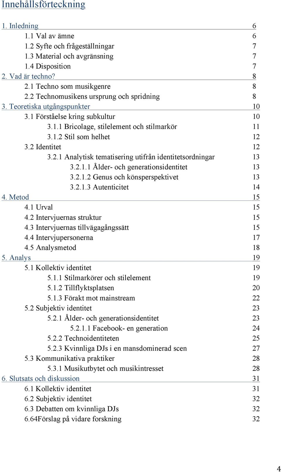 2.1 Analytisk tematisering utifrån identitetsordningar 13 3.2.1.1 Ålder- och generationsidentitet 13 3.2.1.2 Genus och könsperspektivet 13 3.2.1.3 Autenticitet 14 4. Metod 15 4.1 Urval 15 4.