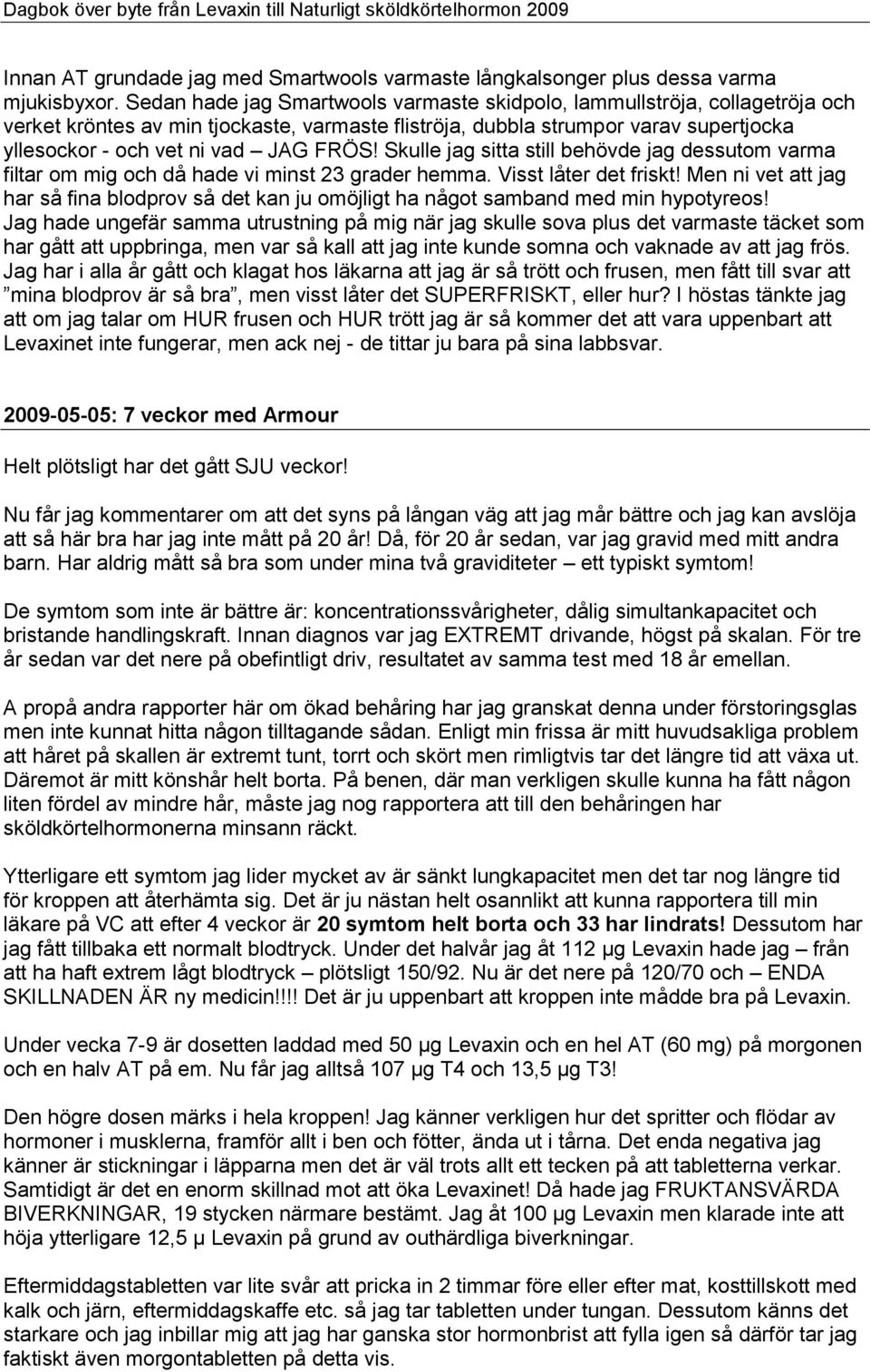 FRÖS! Skulle jag sitta still behövde jag dessutom varma filtar om mig och då hade vi minst 23 grader hemma. Visst låter det friskt!