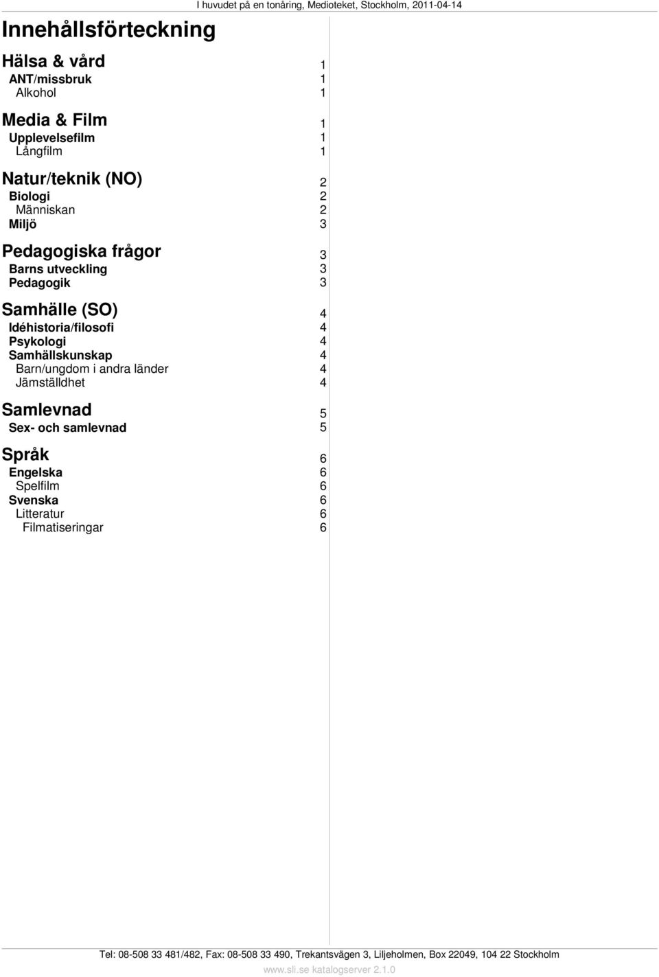 4 Samhällskunskap 4 Barn/ungdom i andra länder 4 Jämställdhet 4 Samlevnad 5 Sex- och samlevnad 5 Språk 6 Engelska 6 Spelfilm 6