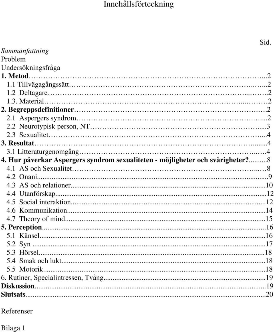 1 AS och Sexualitet... 8 4.2 Onani...9 4.3 AS och relationer...10 4.4 Utanförskap...12 4.5 Social interaktion...12 4.6 Kommunikation...14 4.7 Theory of mind...15 5. Perception...16 5.