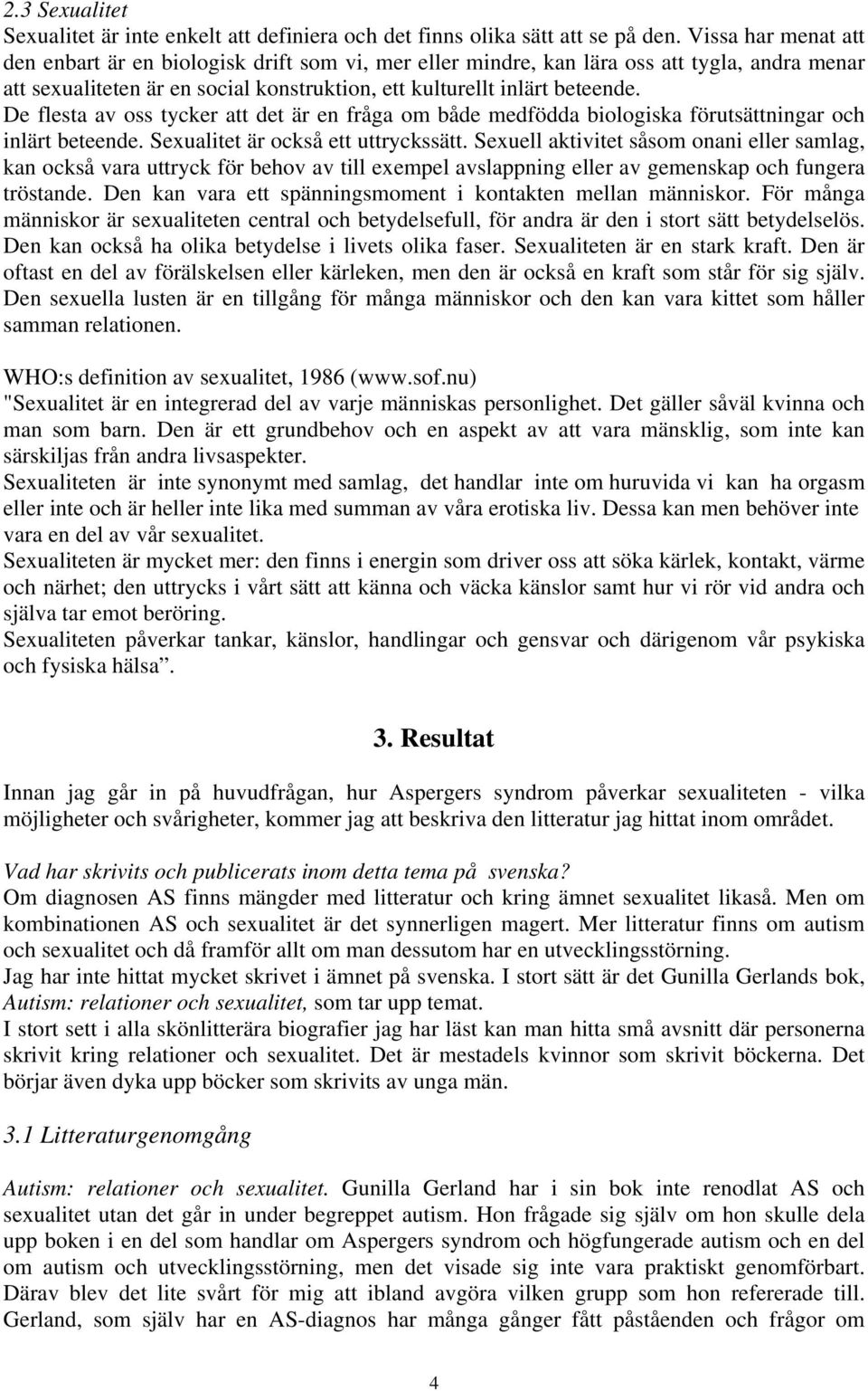 De flesta av oss tycker att det är en fråga om både medfödda biologiska förutsättningar och inlärt beteende. Sexualitet är också ett uttryckssätt.