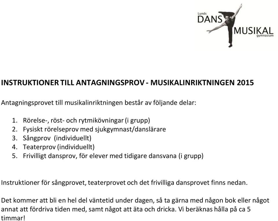 Frivilligt dansprov, för elever med tidigare dansvana (i grupp) Instruktioner för sångprovet, teaterprovet och det frivilliga dansprovet finns nedan.