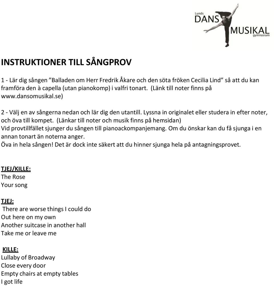 (Länkar till noter och musik finns på hemsidan) Vid provtillfället sjunger du sången till pianoackompanjemang. Om du önskar kan du få sjunga i en annan tonart än noterna anger. Öva in hela sången!