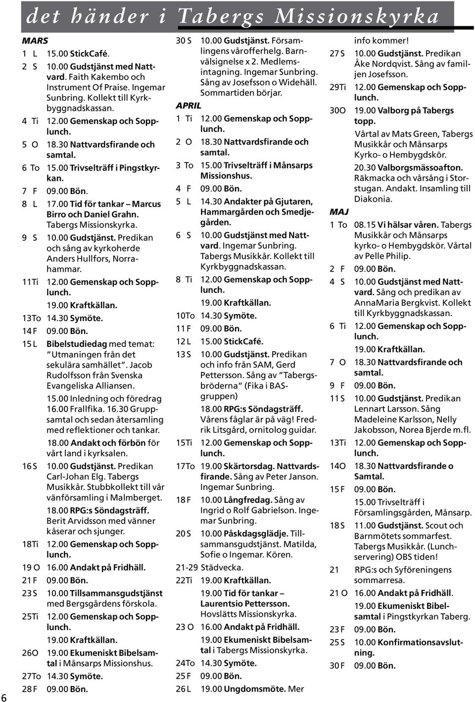 9 S 10.00 Gudstjänst. Predikan och sång av kyrkoherde Anders Hullfors, Norrahammar. 11Ti 12.00 Gemenskap och Sopplunch. 19.00 Kraftkällan. 13To 14.30 Symöte. 14 F 09.00 Bön.