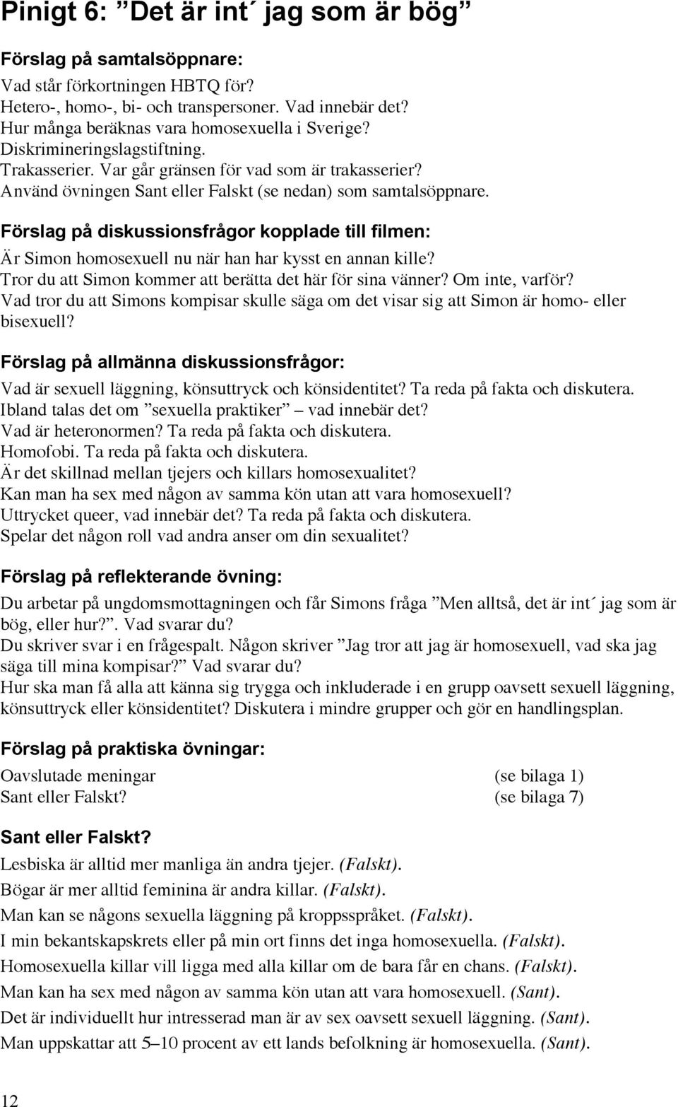 Förslag på diskussionsfrågor kopplade till filmen: Är Simon homosexuell nu när han har kysst en annan kille? Tror du att Simon kommer att berätta det här för sina vänner? Om inte, varför?