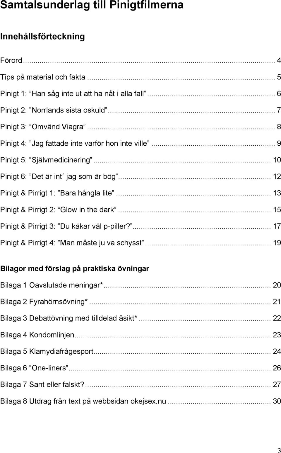 .. 13 Pinigt & Pirrigt 2: Glow in the dark... 15 Pinigt & Pirrigt 3: Du käkar väl p-piller?... 17 Pinigt & Pirrigt 4: Man måste ju va schysst.