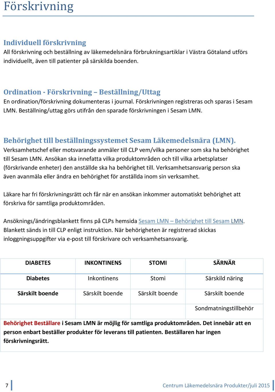 Beställning/uttag görs utifrån den sparade förskrivningen i Sesam LMN. Behörighet till beställningssystemet Sesam Läkemedelsnära (LMN).