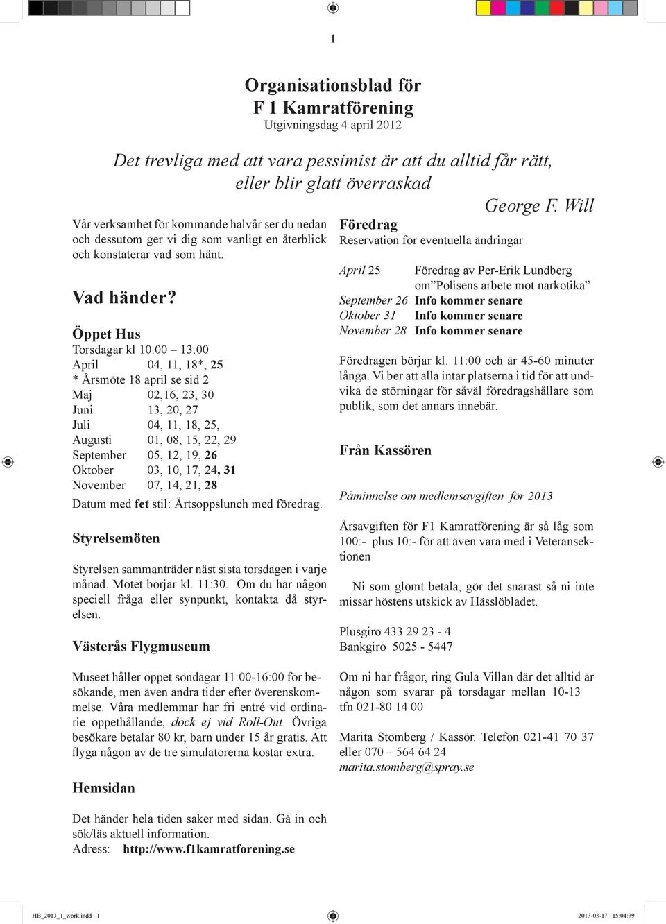 00 April 04, 11, 18*, 25 * Årsmöte 18 april se sid 2 Maj 02,16, 23, 30 Juni 13, 20, 27 Juli 04, 11, 18, 25, Augusti 01, 08, 15, 22, 29 September 05, 12, 19, 26 Oktober 03, 10, 17, 24, 31 November 07,