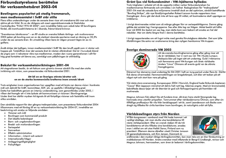 En av de viktigare och mest uppmärksammade är Statistiska Centralbyråns Fritid 1976 till 2002, som innehåller fakta som också talar till bowlingens fördel, då inomhusaktiviteterna är i ökande, främst