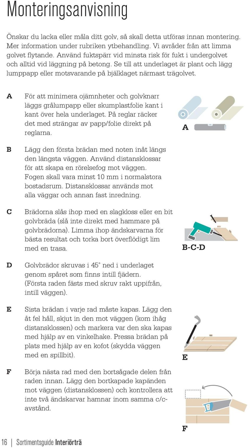 A B C D E F För att minimera ojämnheter och golvknarr läggs grålumpapp eller skumplastfolie kant i kant över hela underlaget. På reglar räcker det med strängar av papp/folie direkt på reglarna.