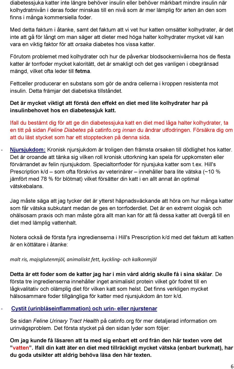 Med detta faktum i åtanke, samt det faktum att vi vet hur katten omsätter kolhydrater, är det inte att gå för långt om man säger att dieter med höga halter kolhydrater mycket väl kan vara en viktig